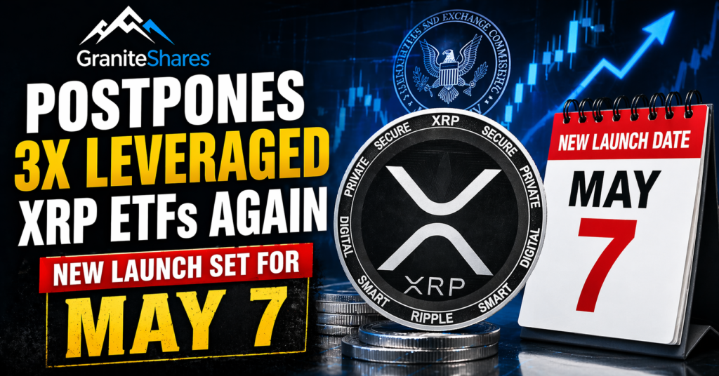 GraniteShares Delays 3x Leveraged XRP ETFs Again — New Launch Target Set for May 7