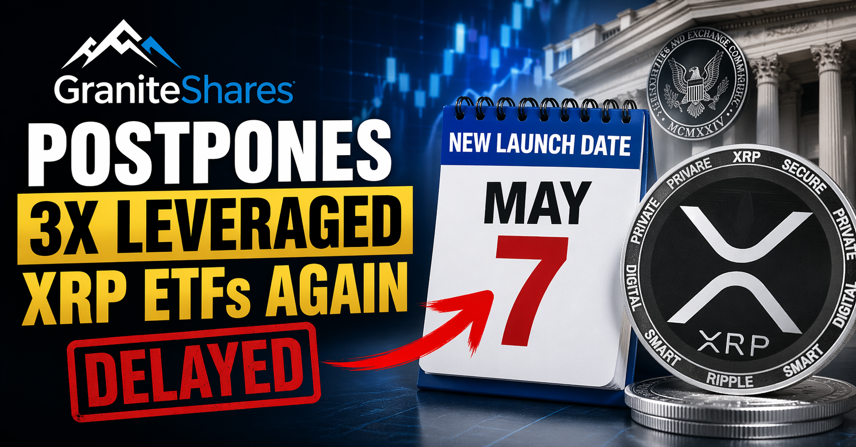 GraniteShares Delays 3x Leveraged XRP ETFs Again — New Launch Target Set for May 7